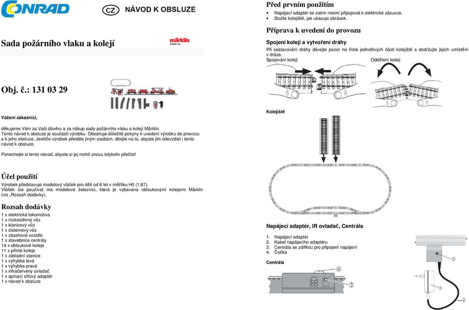 dráze. Spojování kolejí Oddělení kolejí Obj. č.: 131 03 29 Vážení zákazníci, Kolejiště děkujeme Vám za Vaši důvěru a za nákup sady požárního vlaku a kolejí Märklin.