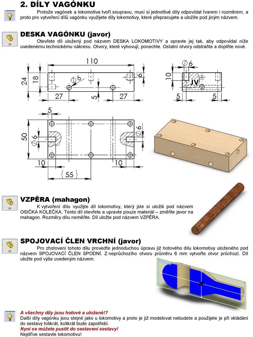 Ostatní otvory odstraňte a doplňte nové. VZPĚRA (mahagon) K vytvoření dílu využijte díl lokomotivy, který jste si uložili pod názvem OSIČKA KOLEČKA.