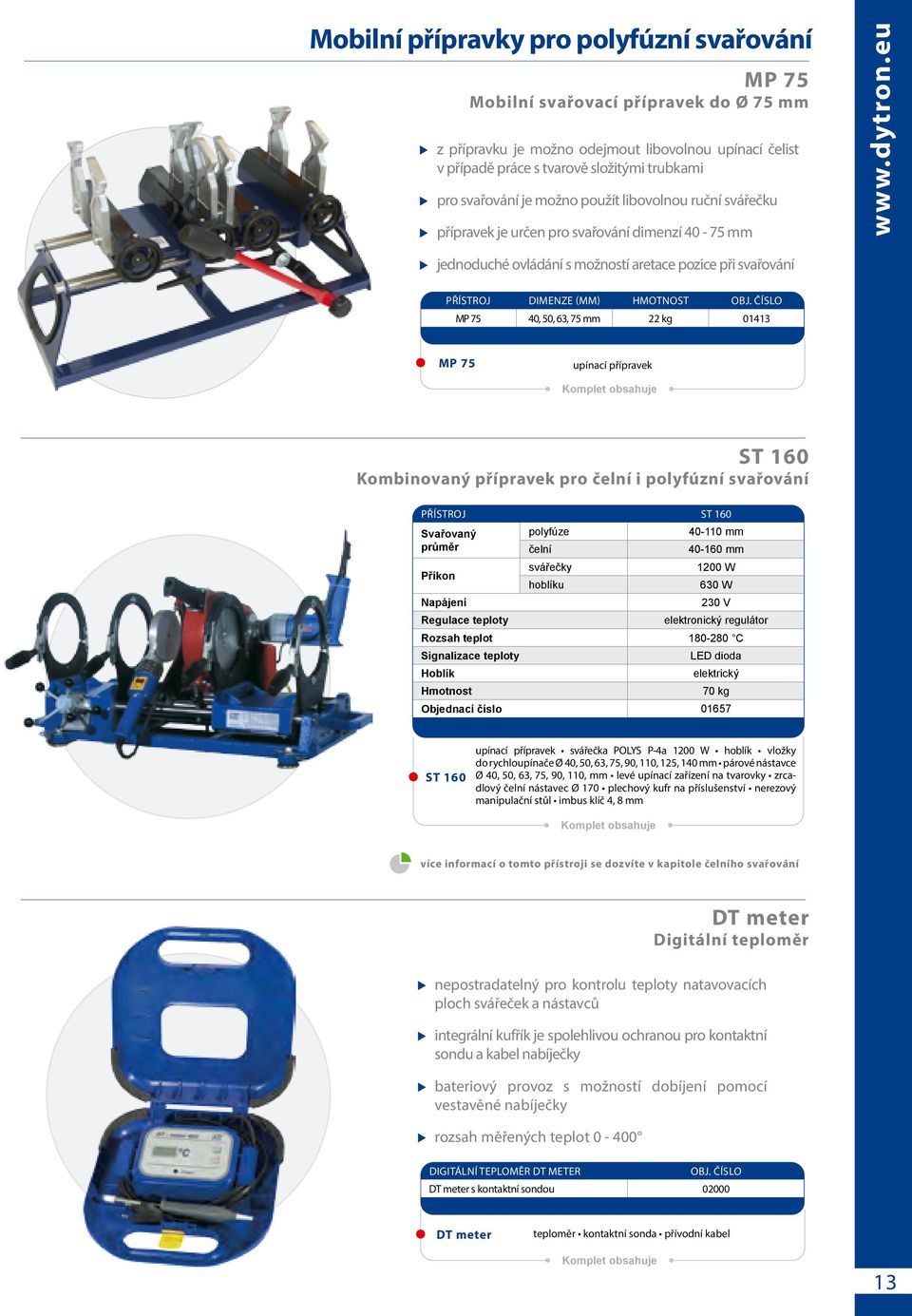 40, 50, 63, 75 mm 22 kg 01413 MP 75 upínací přípravek Komplet obsahuje ST 160 Kombinovaný přípravek pro čelní i polyfúzní svařování PŘÍSTROJ ST 160 Svařovaný polyfúze 40-110 mm průměr čelní 40-160 mm