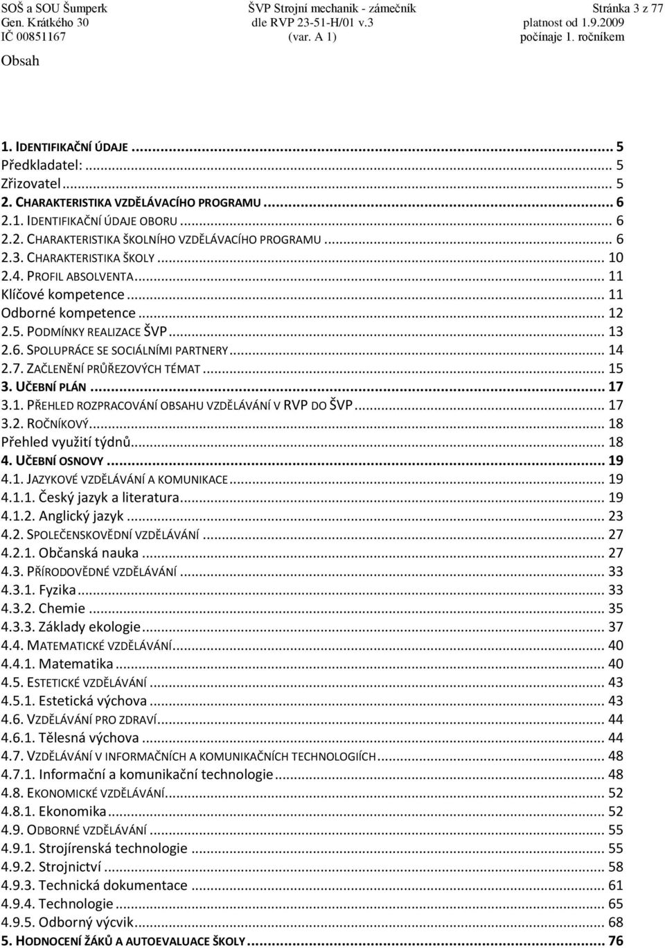 PODMÍNKY REALIZACE ŠVP... 13 2.6. SPOLUPRÁCE SE SOCIÁLNÍMI PARTNERY... 14 2.7. ZAČLENĚNÍ PRŮŘEZOVÝCH TÉMAT... 15 3. UČEBNÍ PLÁN... 17 3.1. PŘEHLED ROZPRACOVÁNÍ OBSAHU VZDĚLÁVÁNÍ V RVP DO ŠVP... 17 3.2. ROČNÍKOVÝ.