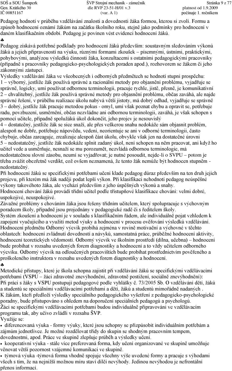 Pedagog získává potřebné podklady pro hodnocení žáků především: soustavným sledováním výkonů žáků a jejich připraveností na výuku, různými formami zkoušek písemnými, ústními, praktickými, pohybovými,