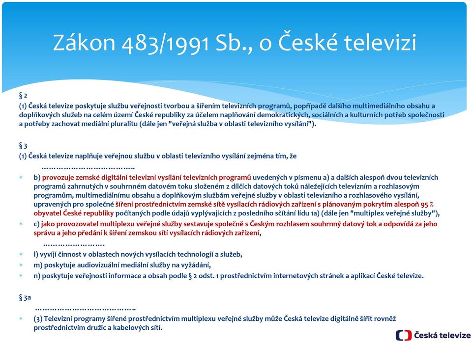 republiky za účelem naplňování demokratických, sociálních a kulturních potřeb společnosti a potřeby zachovat mediální pluralitu (dále jen "veřejná služba v oblasti televizního vysílání").