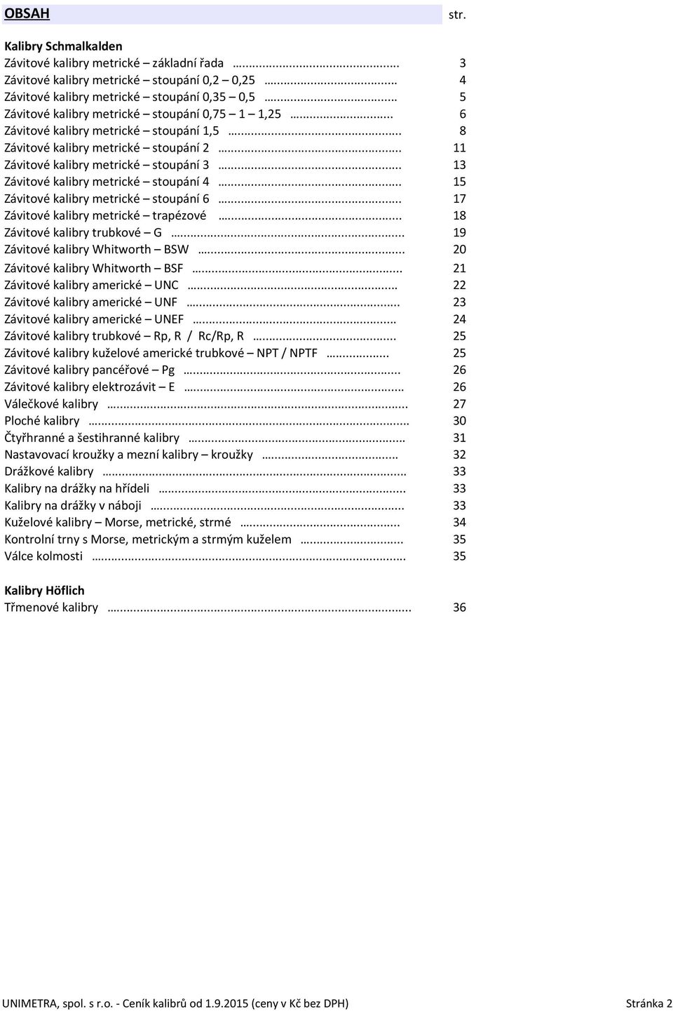 .. 13 Závitové kalibry metrické stoupání 4... 15 Závitové kalibry metrické stoupání 6... 17 Závitové kalibry metrické trapézové... 18 Závitové kalibry trubkové G... 19 Závitové kalibry Whitworth BSW.