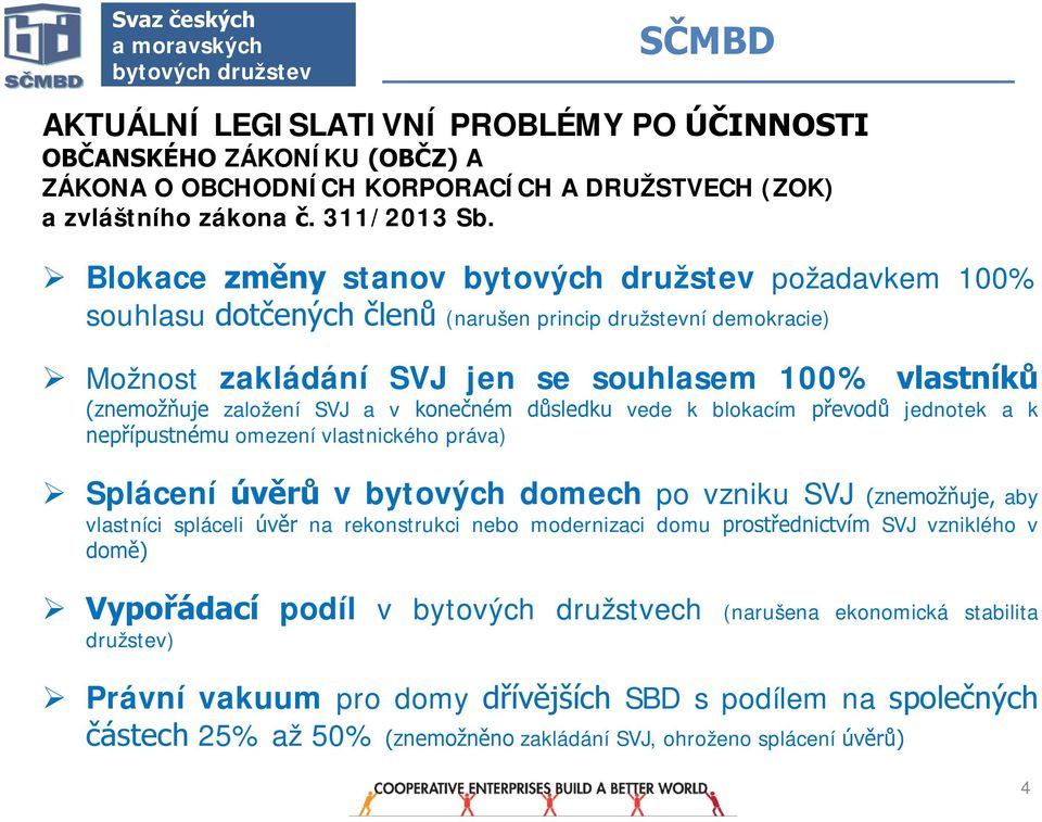 Blokace změny stanov bytových družstev požadavkem 100% souhlasu dotčených členů (narušen princip družstevní demokracie) Možnost zakládání SVJ jen se souhlasem 100% vlastníků (znemožňuje založení SVJ