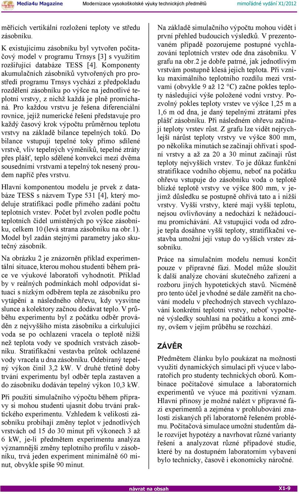 Pro každou vrstvu je řešena diferenciální rovnice, jejíž numerické řešení představuje pro každý časový krok výpočtu průměrnou teplotu vrstvy na základě bilance tepelných toků.