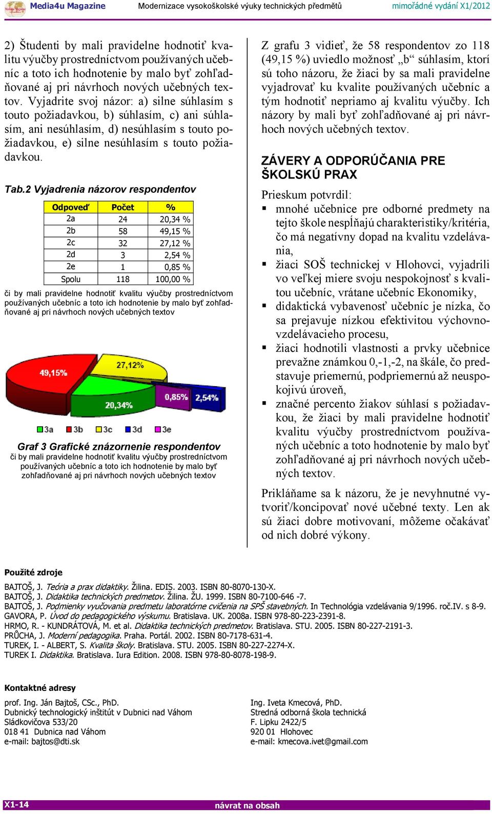 2 Vyjadrenia názorov respondentov Odpoveď Počet % 2a 24 20,34 % 2b 58 49,15 % 2c 32 27,12 % 2d 3 2,54 % 2e 1 0,85 % Spolu 118 100,00 % či by mali pravidelne hodnotiť kvalitu výučby prostredníctvom