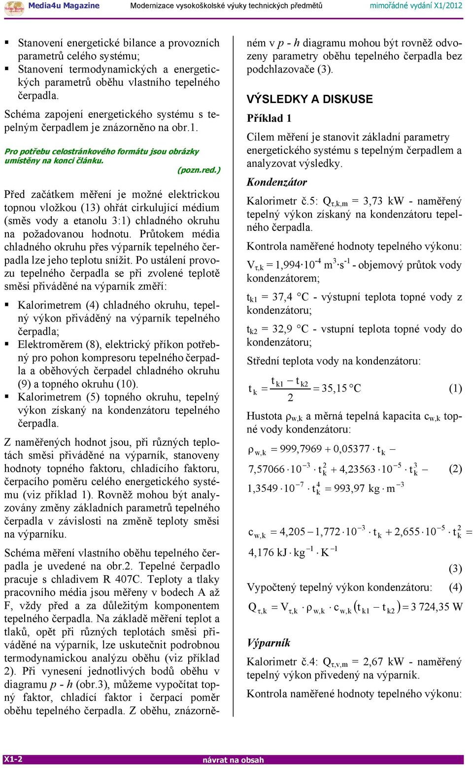 ) Před začátkem měření je možné elektrickou topnou vložkou (13) ohřát cirkulující médium (směs vody a etanolu 3:1) chladného okruhu na požadovanou hodnotu.