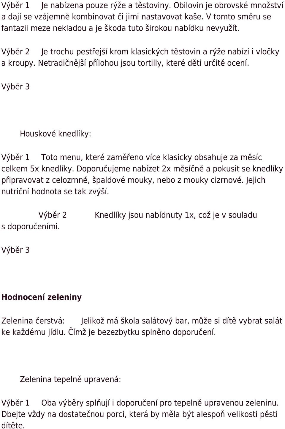 Netradičnější přílohou jsou tortilly, které děti určitě ocení. Houskové knedlíky: Výběr 1 Toto menu, které zaměřeno více klasicky obsahuje za měsíc celkem 5x knedlíky.