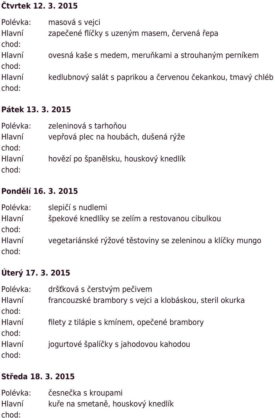 chléb Pátek 13. 3. 2015 zeleninová s tarhoňou vepřová plec na houbách, dušená rýže hovězí po španělsku, houskový knedlík Pondělí 16. 3. 2015 slepičí s nudlemi špekové knedlíky se zelím a restovanou cibulkou vegetariánské rýžové těstoviny se zeleninou a klíčky mungo Úterý 17.