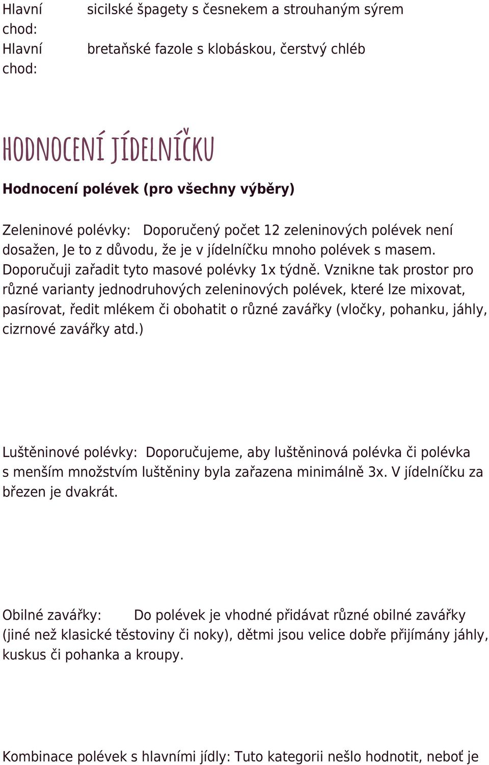 Vznikne tak prostor pro různé varianty jednodruhových zeleninových polévek, které lze mixovat, pasírovat, ředit mlékem či obohatit o různé zavářky (vločky, pohanku, jáhly, cizrnové zavářky atd.