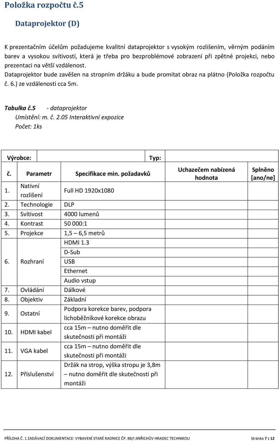 projekci, nebo prezentaci na větší vzdálenost. Dataprojektor bude zavěšen na stropním držáku a bude promítat obraz na plátno ( 6.) ze vzdálenosti cca 5m. Tabulka č.5 - dataprojektor Umístění: m. č. 2.