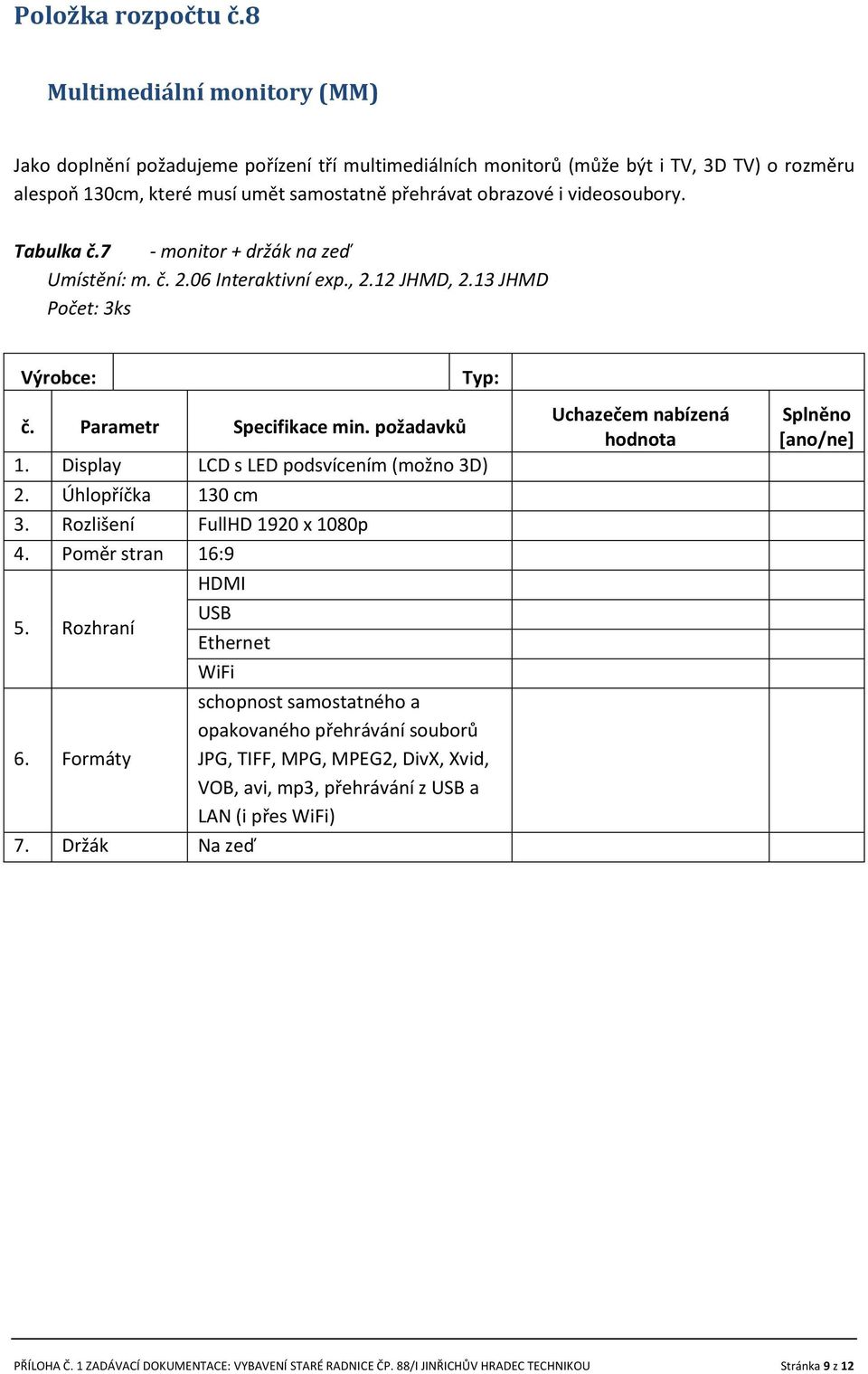 videosoubory. Tabulka č.7 - monitor + držák na zeď Umístění: m. č. 2.06 Interaktivní exp., 2.12 JHMD, 2.13 JHMD Počet: 3ks 1. Display LCD s LED podsvícením (možno 3D) 2. Úhlopříčka 130 cm 3.