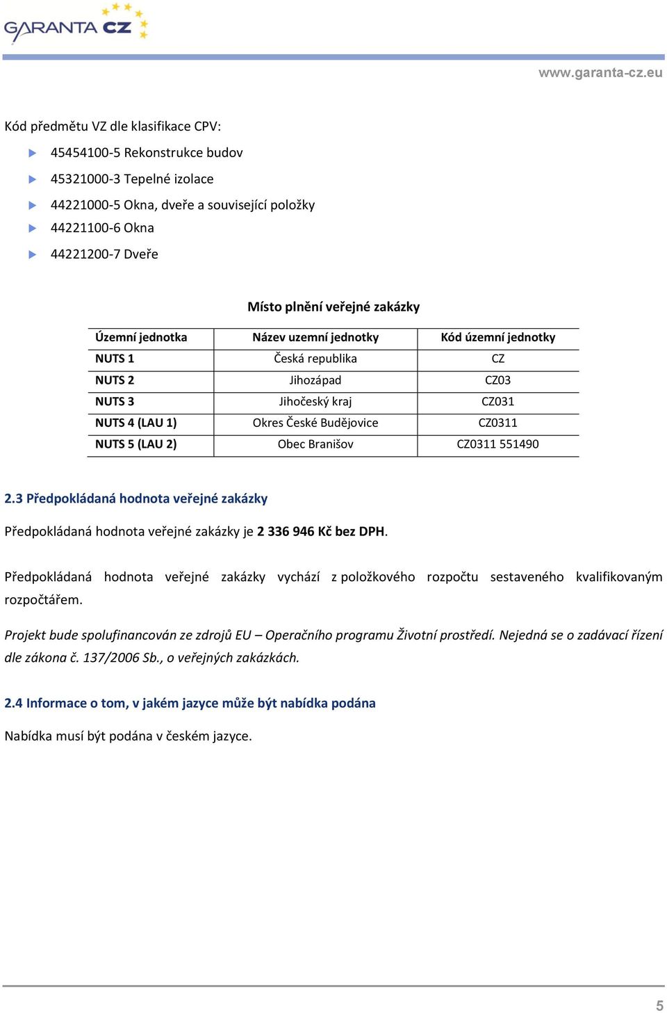 2) Obec Branišov CZ0311 551490 2.3 Předpokládaná hodnota veřejné zakázky Předpokládaná hodnota veřejné zakázky je 2 336 946 Kč bez DPH.