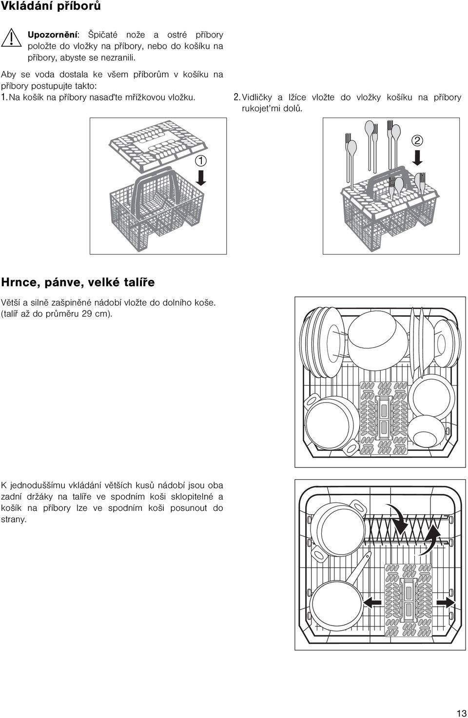 Vidlièky a lžíce vložte do vložky košíku na pøíbory rukojet mi dolù. Hrnce, pánve, velké talíøe Vìtší a silnì zašpinìné nádobí vložte do dolního koše.