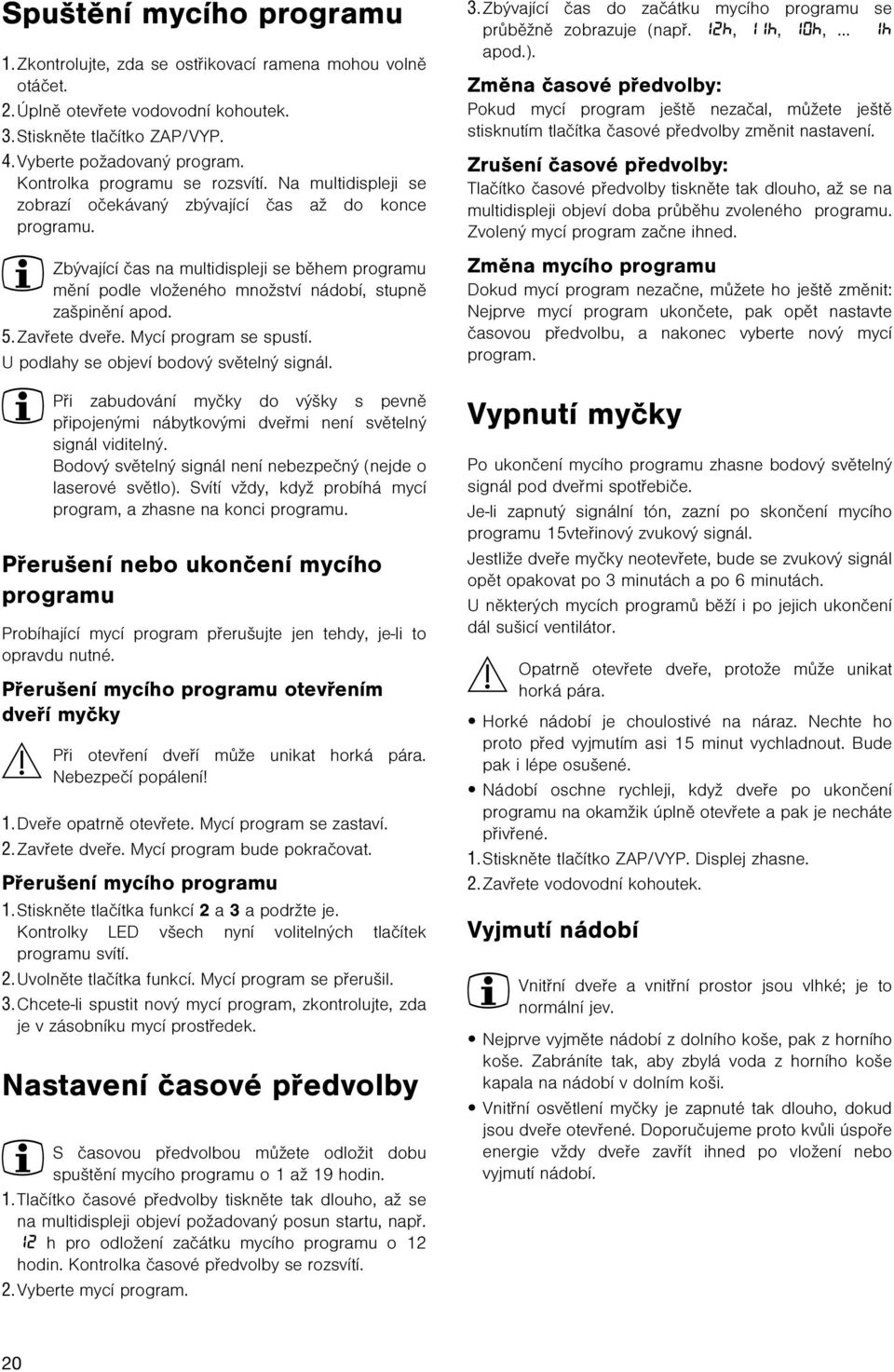 3 Zbývající èas na multidispleji se bìhem programu mìní podle vloženého množství nádobí, stupnì zašpinìní apod. 5. Zavøete dveøe. Mycí program se spustí. U podlahy se objeví bodový svìtelný signál.