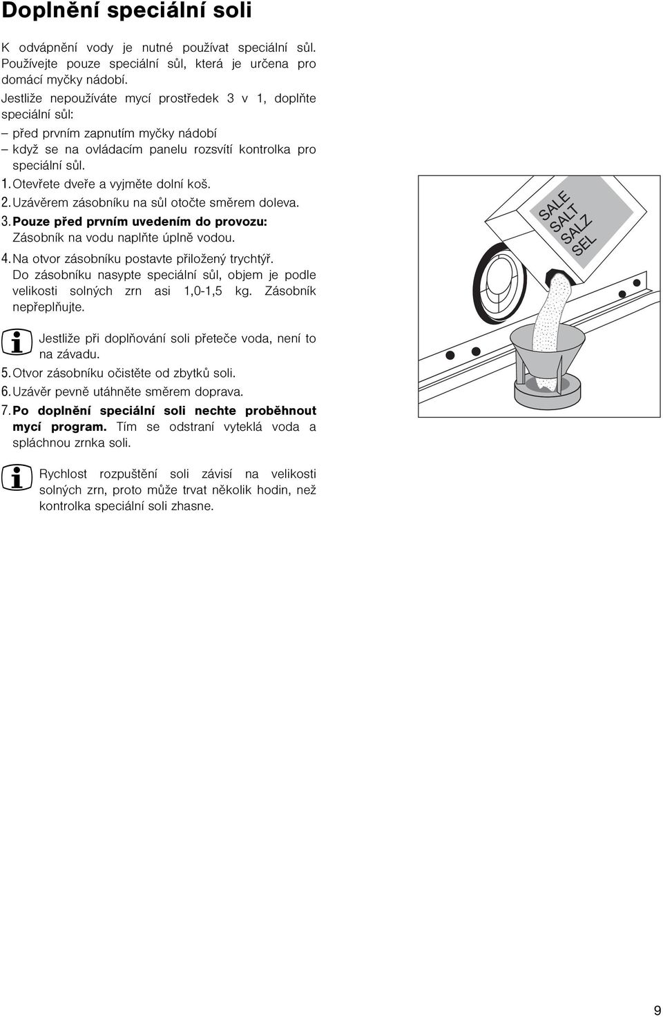 2. Uzávìrem zásobníku na sùl otoète smìrem doleva. 3. Pouze pøed prvním uvedením do provozu: Zásobník na vodu naplòte úplnì vodou. 4. Na otvor zásobníku postavte pøiložený trychtýø.