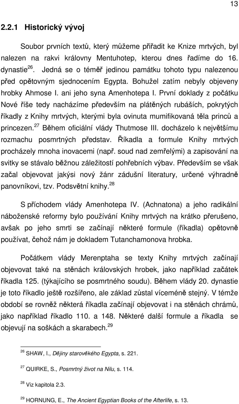 První doklady z počátku Nové říše tedy nacházíme především na plátěných rubáších, pokrytých říkadly z Knihy mrtvých, kterými byla ovinuta mumifikovaná těla princů a princezen.