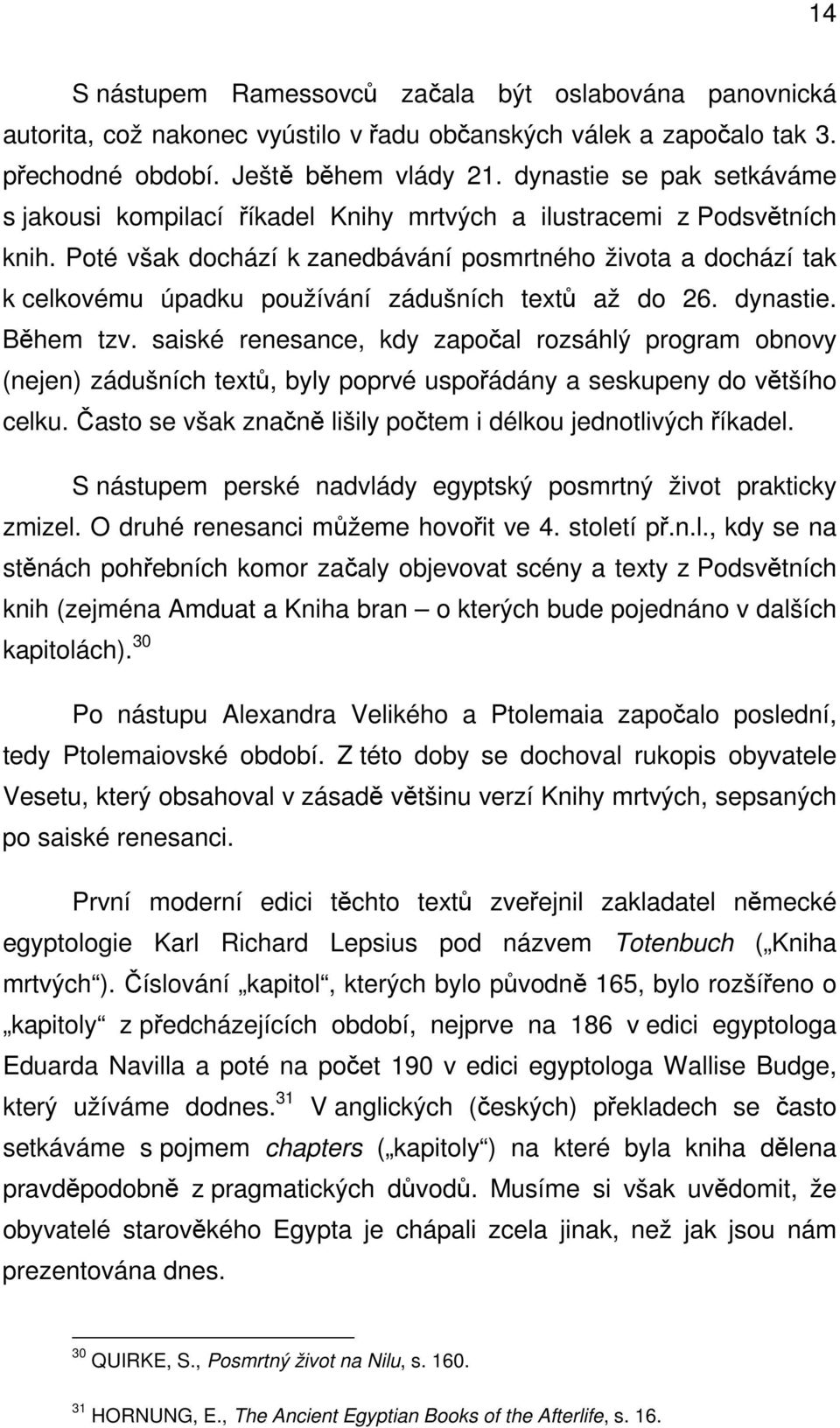 Poté však dochází k zanedbávání posmrtného života a dochází tak k celkovému úpadku používání zádušních textů až do 26. dynastie. Během tzv.