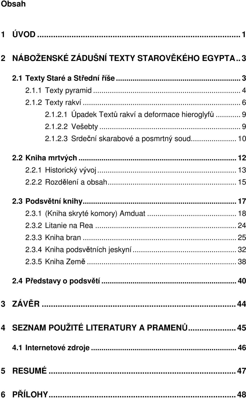 3 Podsvětní knihy... 17 2.3.1 (Kniha skryté komory) Amduat... 18 2.3.2 Litanie na Rea... 24 2.3.3 Kniha bran... 25 2.3.4 Kniha podsvětních jeskyní... 32 2.3.5 Kniha Země.