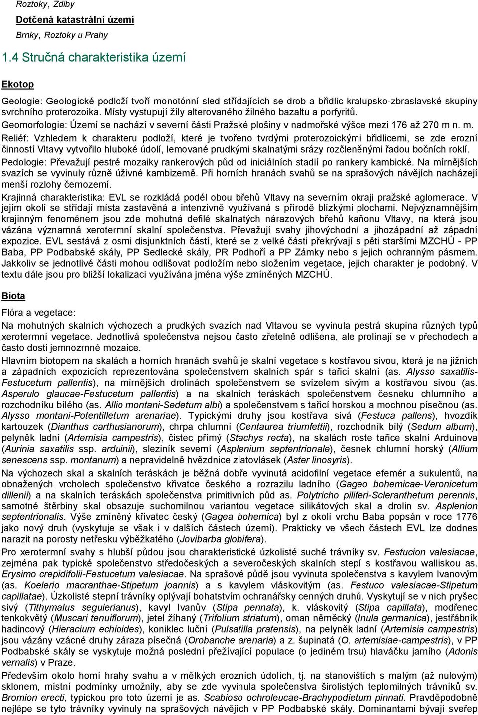 Místy vystupují žíly alterovaného žilného bazaltu a porfyritů. Geomorfologie: Území se nachází v severní části Pražské plošiny v nadmořské výšce me