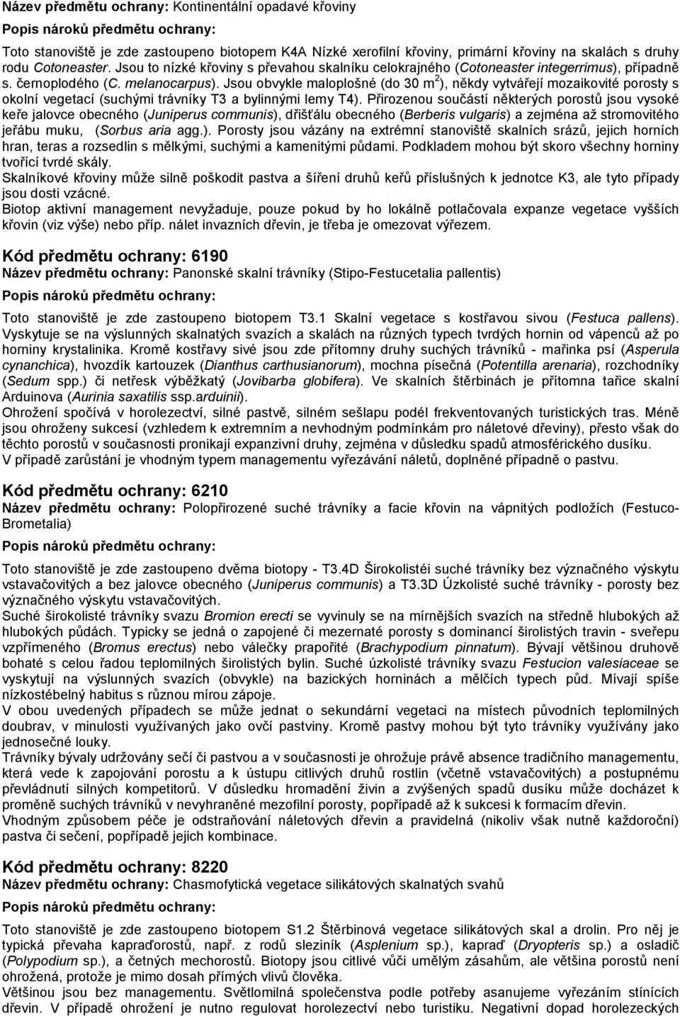 Jsou obvykle maloplošné (do 30 m 2 ), někdy vytvářejí mozaikovité porosty s okolní vegetací (suchými trávníky T3 a bylinnými lemy T4).