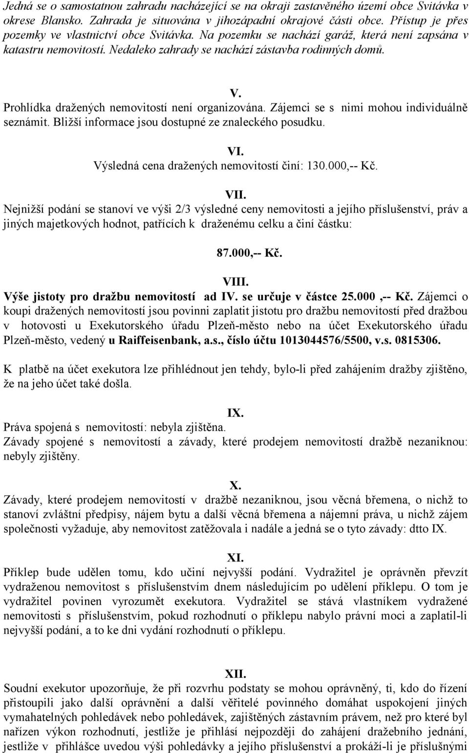 Prohlídka dražených nemovitostí není organizována. Zájemci se s nimi mohou individuálně seznámit. Bližší informace jsou dostupné ze znaleckého posudku. VI.