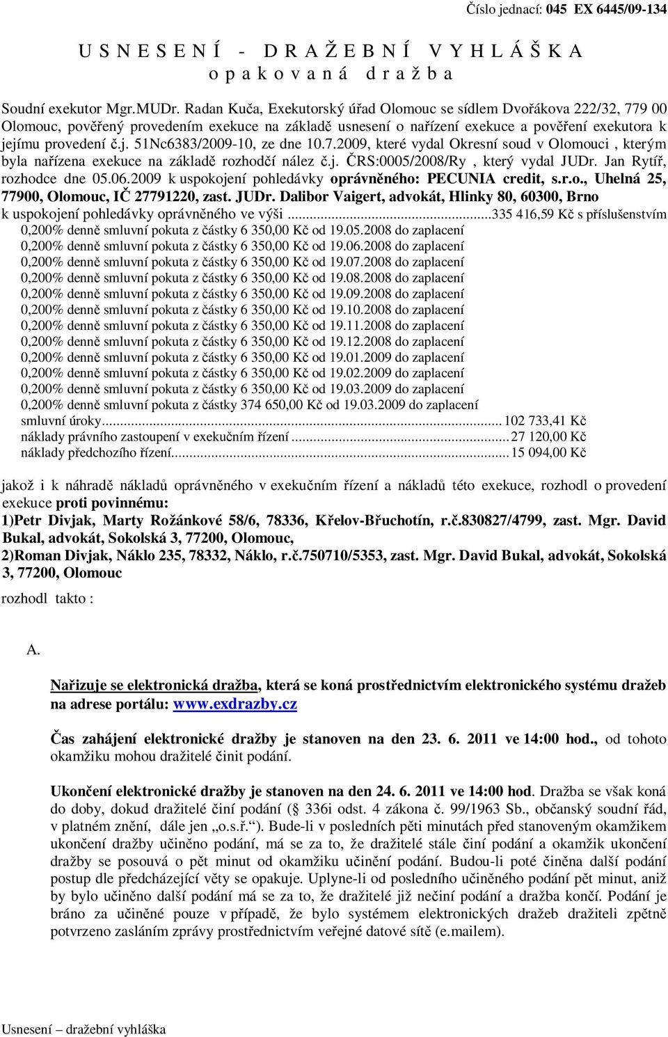 jímu provedení č.j. 51Nc6383/2009-10, ze dne 10.7.2009, které vydal Okresní soud v Olomouci, kterým byla nařízena exekuce na základě rozhodčí nález č.j. ČRS:0005/2008/Ry, který vydal JUDr.