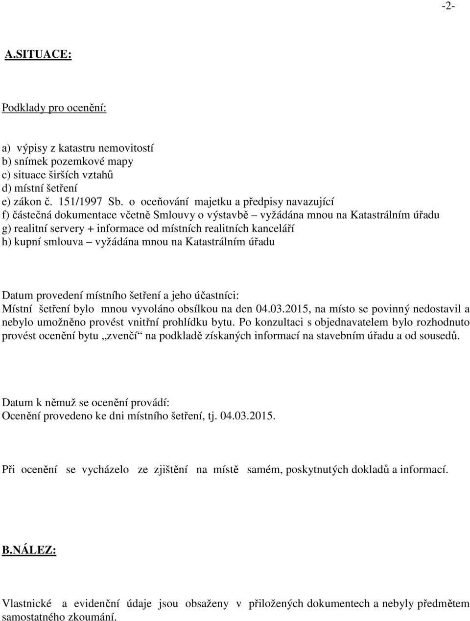 kupní smlouva vyžádána mnou na Katastrálním úřadu Datum provedení místního šetření a jeho účastníci: Místní šetření bylo mnou vyvoláno obsílkou na den 04.03.