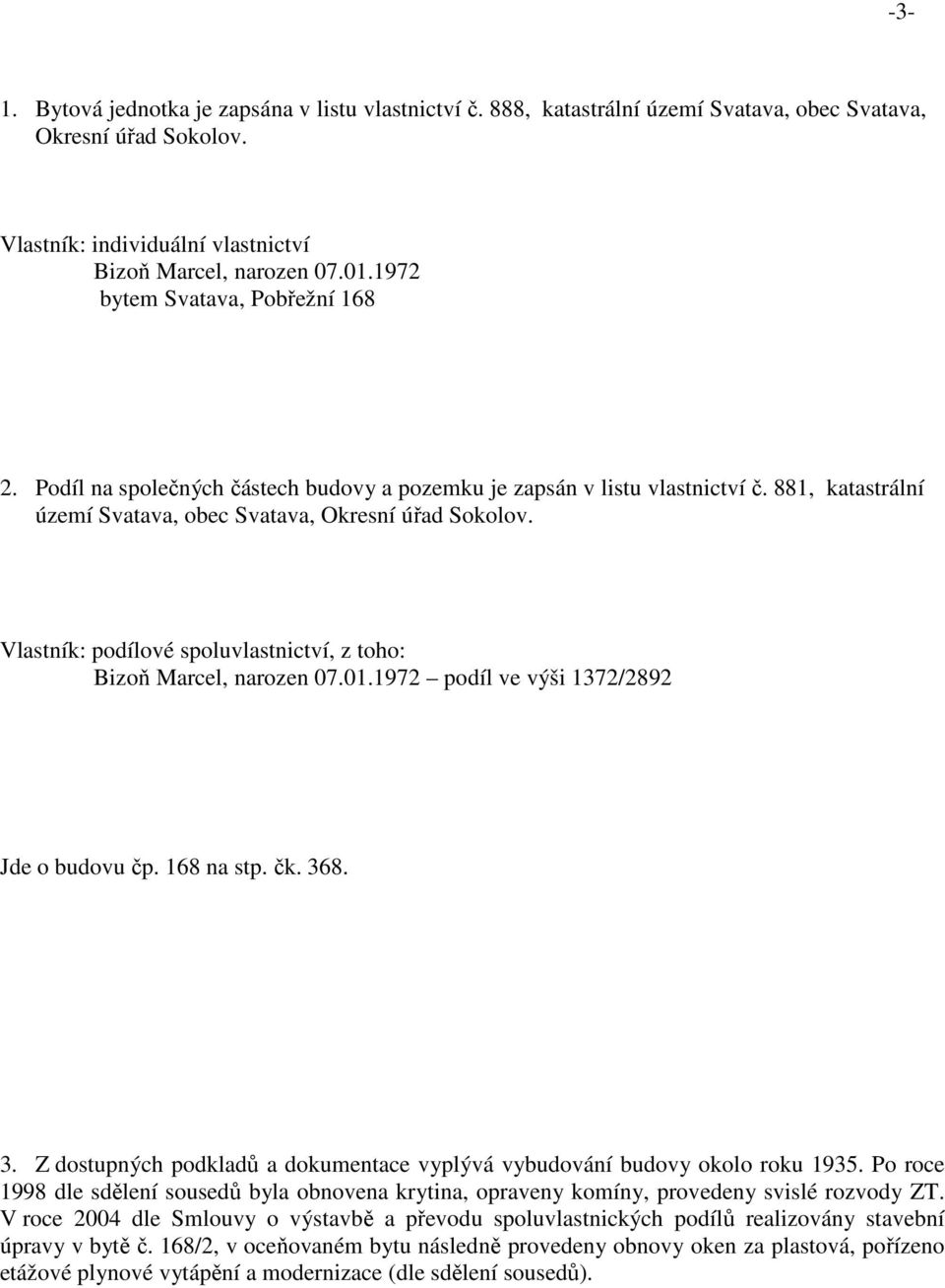 Vlastník: podílové spoluvlastnictví, z toho: Bizoň Marcel, narozen 07.01.1972 podíl ve výši 1372/2892 Jde o budovu čp. 168 na stp. čk. 36