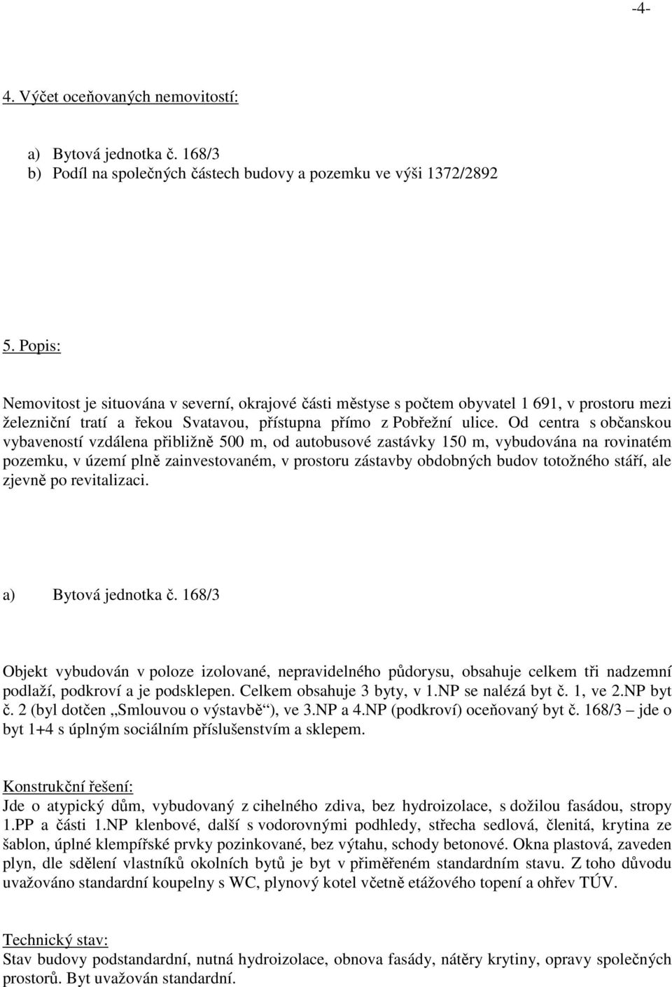 Od centra s občanskou vybaveností vzdálena přibližně 500 m, od autobusové zastávky 150 m, vybudována na rovinatém pozemku, v území plně zainvestovaném, v prostoru zástavby obdobných budov totožného