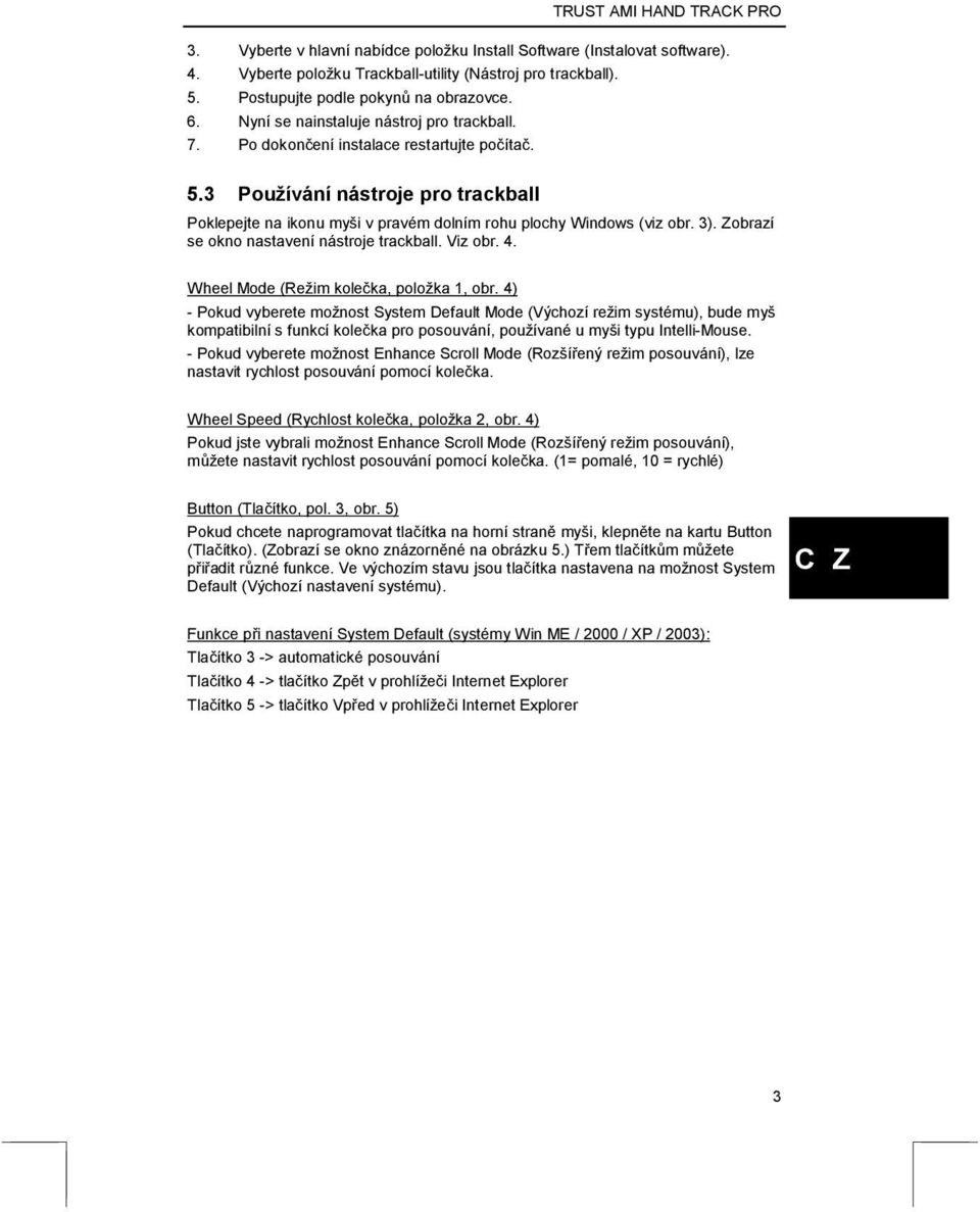 3). Zobrazí se okno nastavení nástroje trackball. Viz obr. 4. Wheel Mode (Režim kolečka, položka 1, obr.