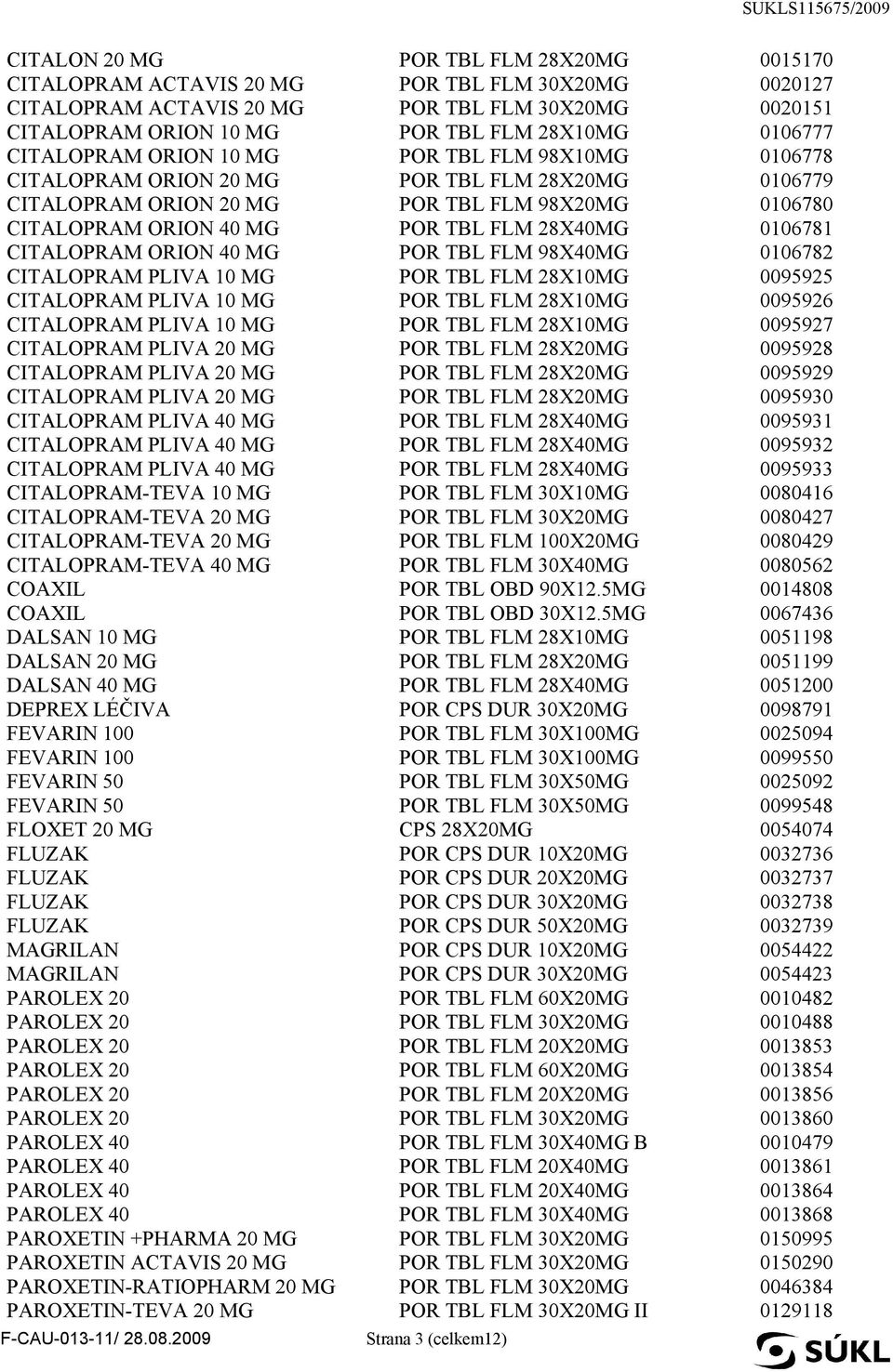 0106781 CITALOPRAM ORION 40 MG POR TBL FLM 98X40MG 0106782 CITALOPRAM PLIVA 10 MG POR TBL FLM 28X10MG 0095925 CITALOPRAM PLIVA 10 MG POR TBL FLM 28X10MG 0095926 CITALOPRAM PLIVA 10 MG POR TBL FLM