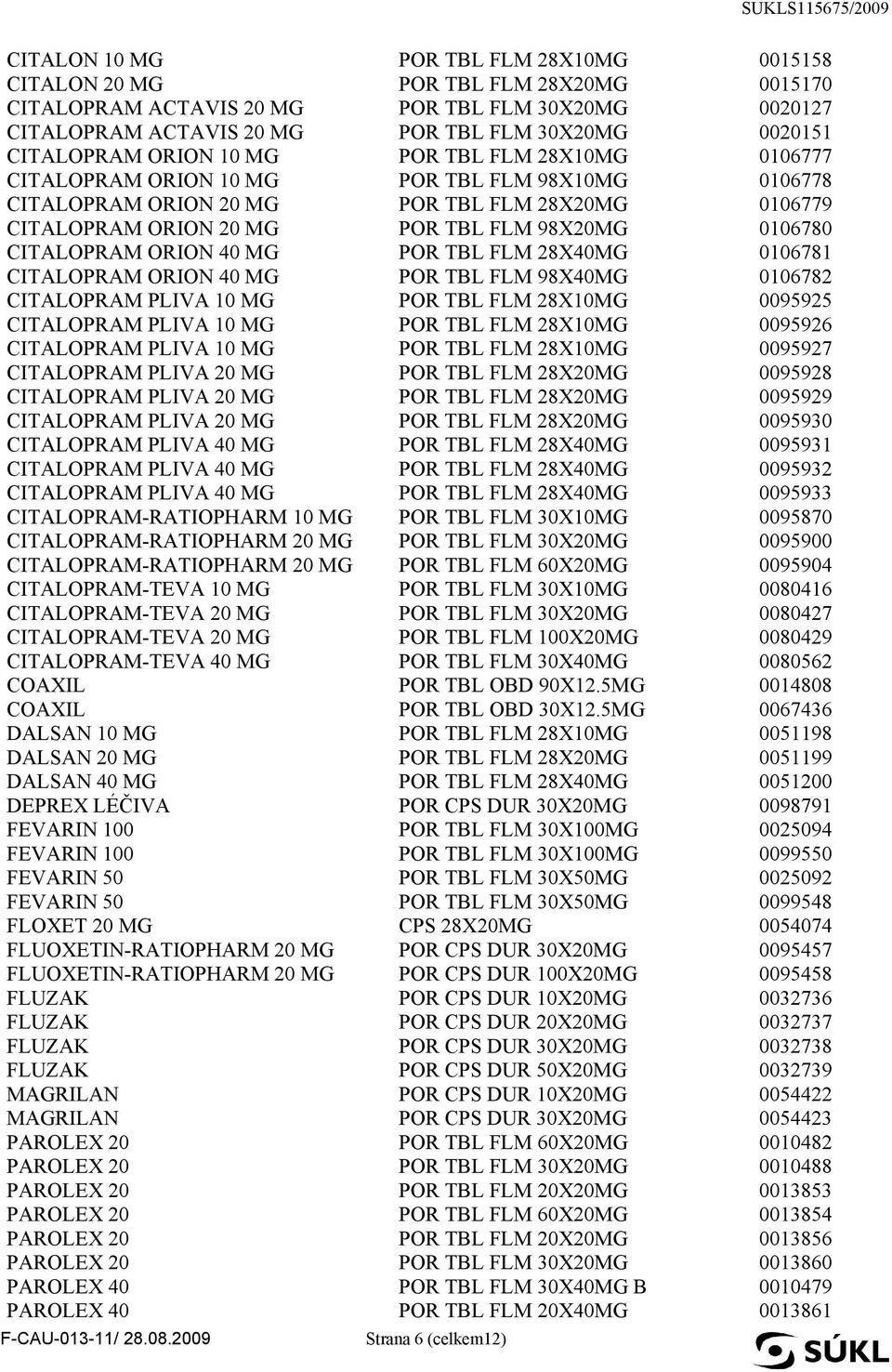 0106780 CITALOPRAM ORION 40 MG POR TBL FLM 28X40MG 0106781 CITALOPRAM ORION 40 MG POR TBL FLM 98X40MG 0106782 CITALOPRAM PLIVA 10 MG POR TBL FLM 28X10MG 0095925 CITALOPRAM PLIVA 10 MG POR TBL FLM