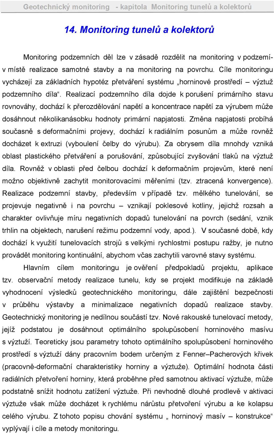 Realizací podzemního díla dojde k porušení primárního stavu rovnováhy, dochází k přerozdělování napětí a koncentrace napětí za výrubem může dosáhnout několikanásobku hodnoty primární napjatosti.