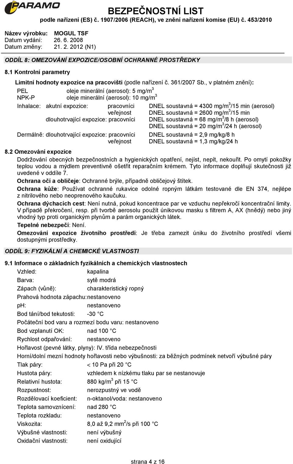 dlouhotrvající expozice: pracovníci Dermálně: dlouhotrvající expozice: pracovníci veřejnost DNEL soustavná = 2600 mg/m 3 /15 min DNEL soustavná = 68 mg/m 3 /8 h (aerosol) DNEL soustavná = 20 mg/m 3