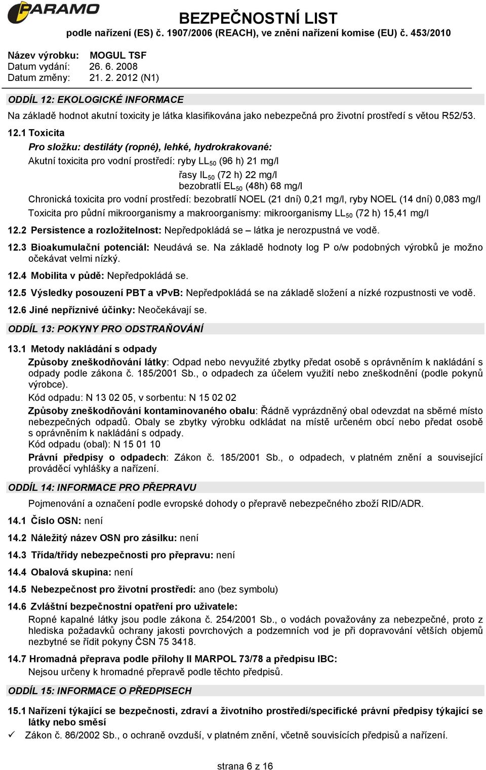 1 Toxicita Pro složku: destiláty (ropné), lehké, hydrokrakované: Akutní toxicita pro vodní prostředí: ryby LL 50 (96 h) 21 mg/l řasy IL 50 (72 h) 22 mg/l bezobratlí EL 50 (48h) 68 mg/l Chronická