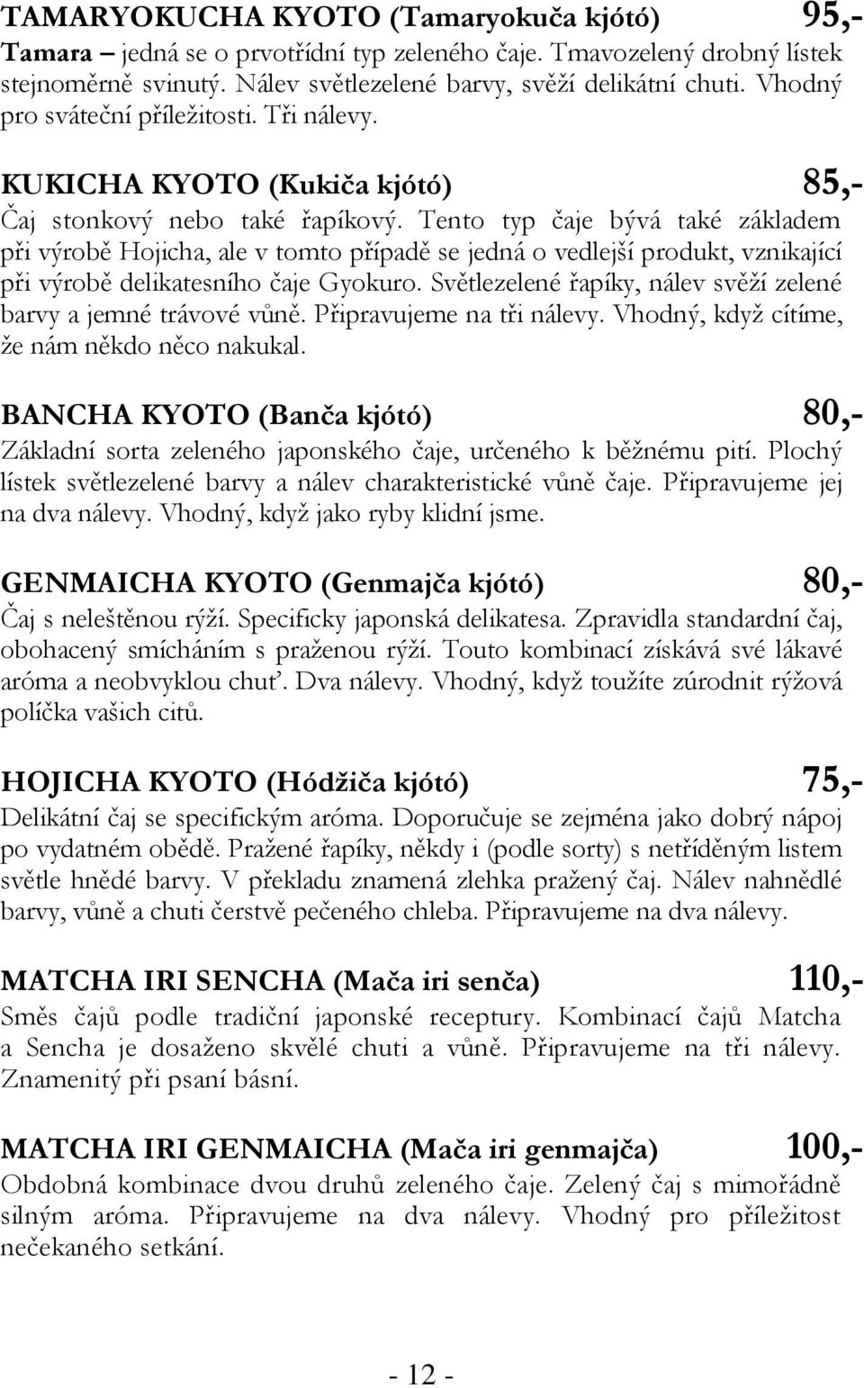 Tento typ čaje bývá také základem při výrobě Hojicha, ale v tomto případě se jedná o vedlejší produkt, vznikající při výrobě delikatesního čaje Gyokuro.