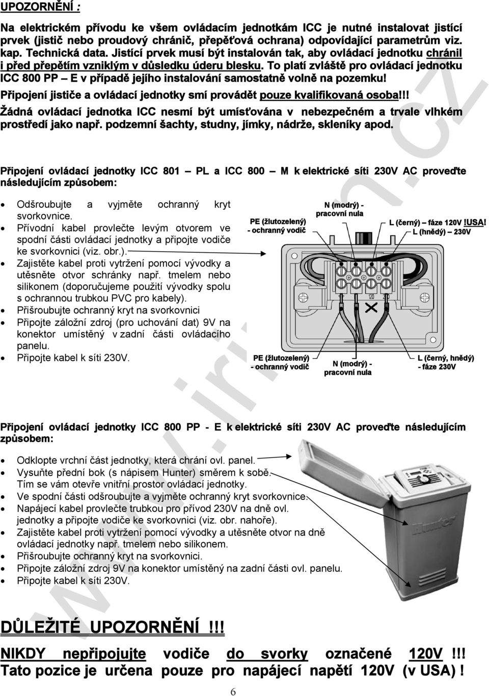 To platí zvláště pro ovládací jednotku ICC 800 PP E v případě jejího instalování samostatně volně na pozemku! Připojení jističe a ovládací jednotky smí provádět pouze kvalifikovaná osoba!