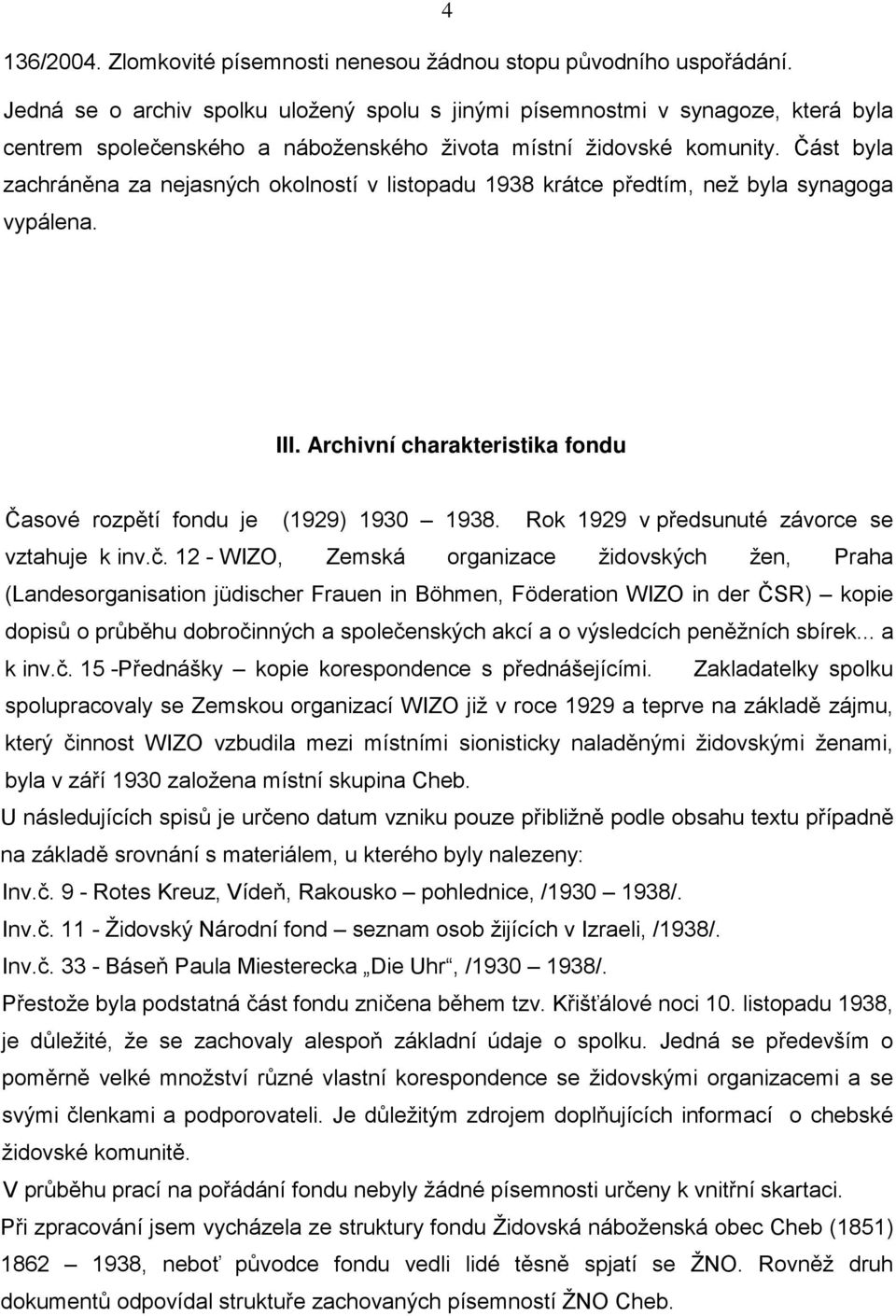 Část byla zachráněna za nejasných okolností v listopadu 1938 krátce předtím, než byla synagoga vypálena. III. Archivní charakteristika fondu Časové rozpětí fondu je (1929) 1930 1938.