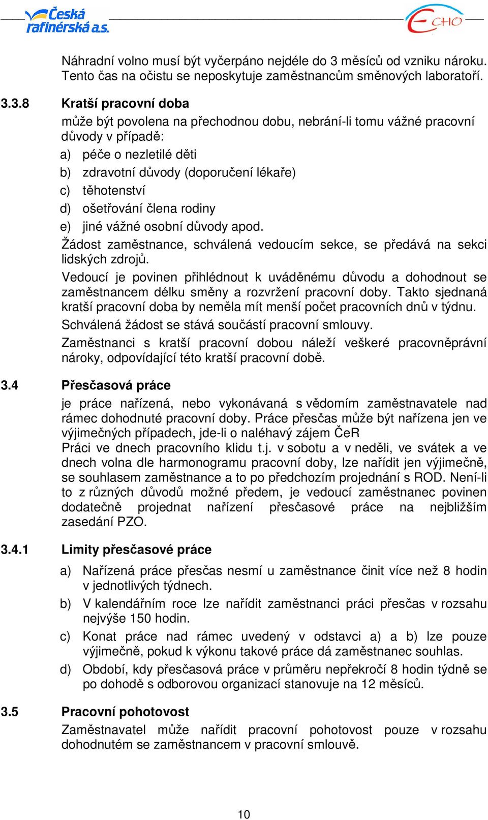 3.8 Kratší pracovní doba může být povolena na přechodnou dobu, nebrání-li tomu vážné pracovní důvody v případě: a) péče o nezletilé děti b) zdravotní důvody (doporučení lékaře) c) těhotenství d)