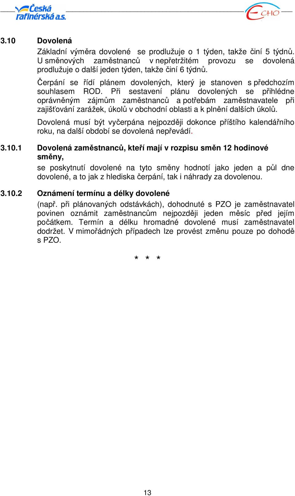 Při sestavení plánu dovolených se přihlédne oprávněným zájmům zaměstnanců a potřebám zaměstnavatele při zajišťování zarážek, úkolů v obchodní oblasti a k plnění dalších úkolů.