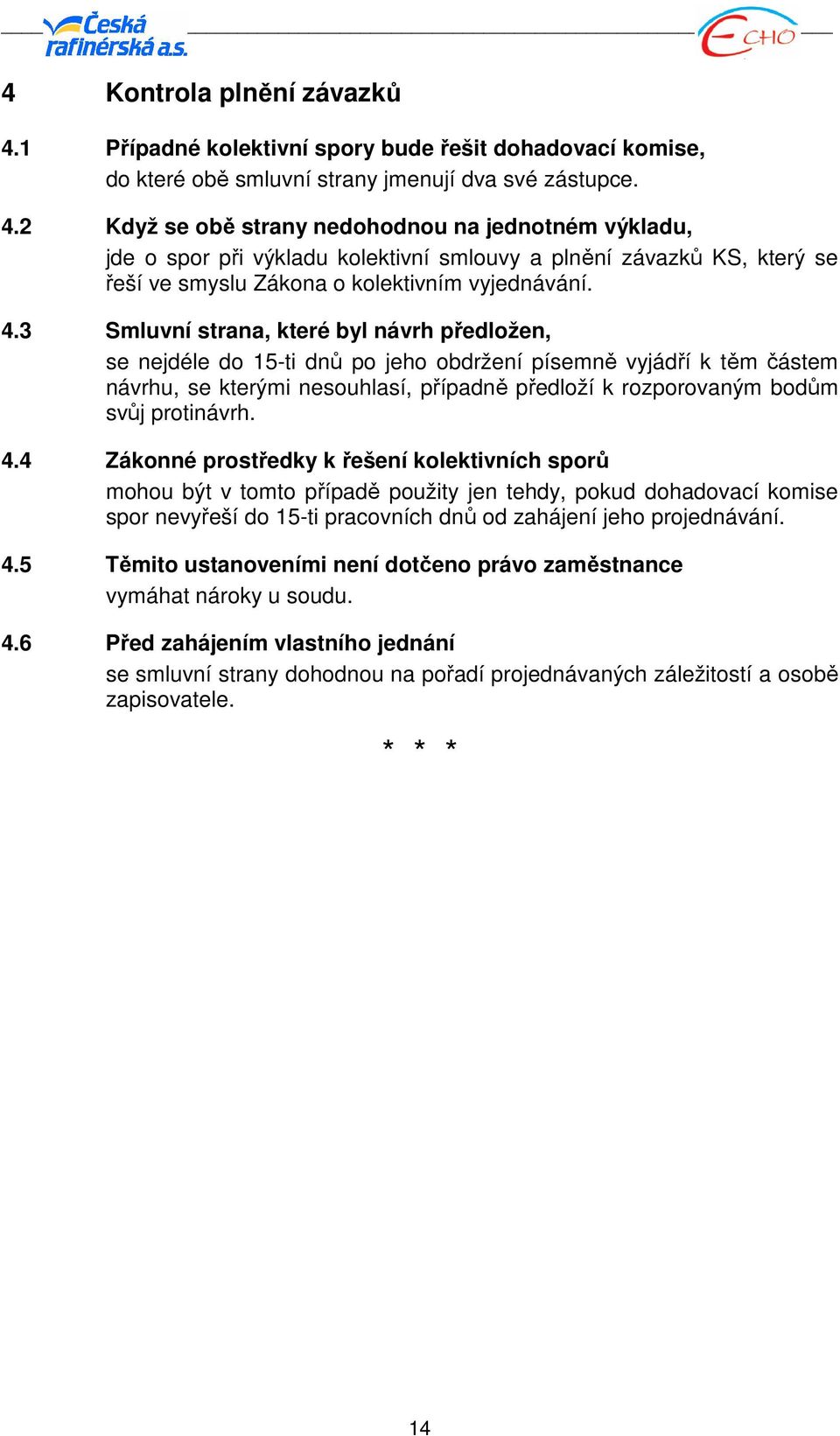 2 Když se obě strany nedohodnou na jednotném výkladu, jde o spor při výkladu kolektivní smlouvy a plnění závazků KS, který se řeší ve smyslu Zákona o kolektivním vyjednávání. 4.