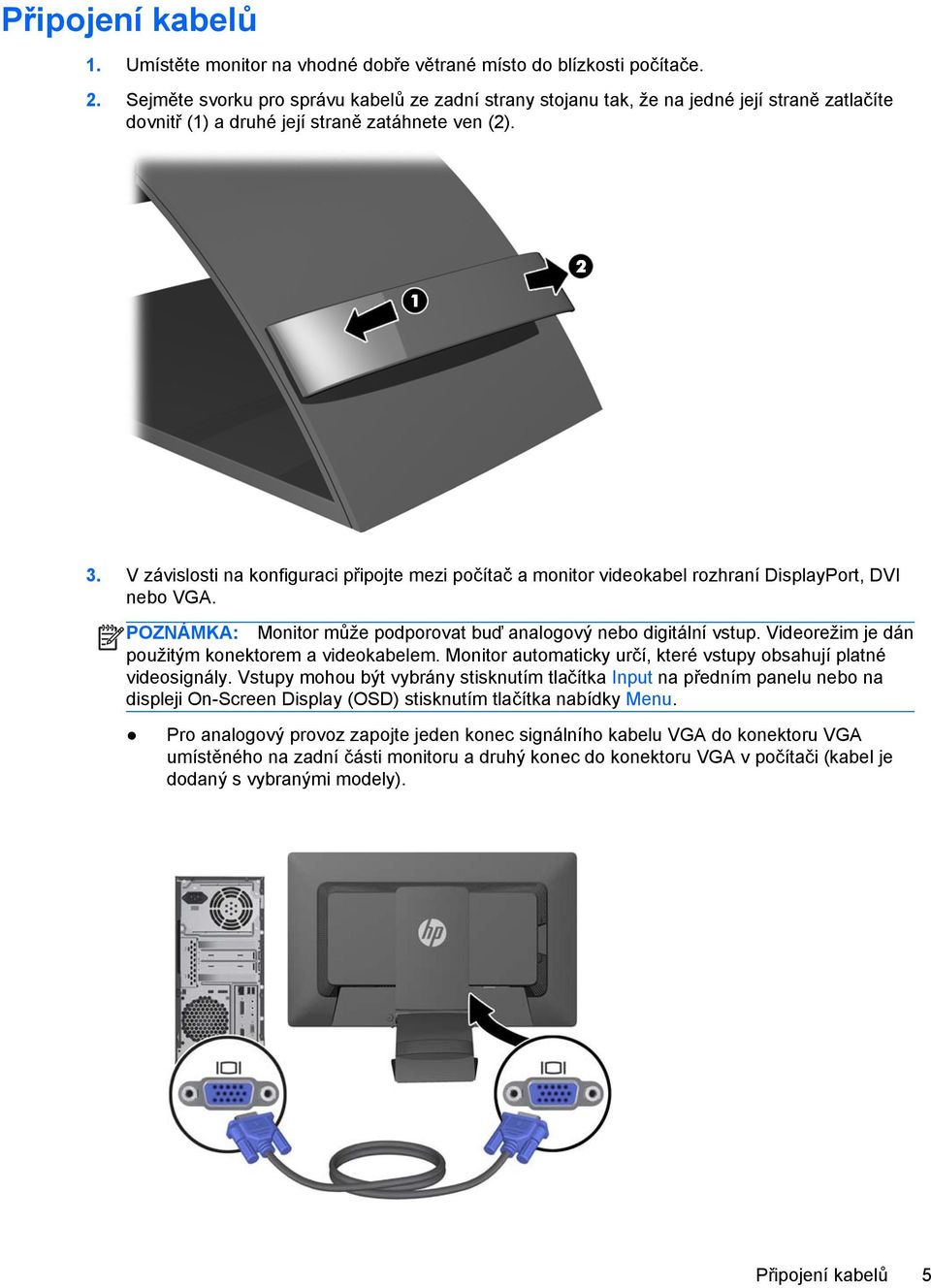 V závislosti na konfiguraci připojte mezi počítač a monitor videokabel rozhraní DisplayPort, DVI nebo VGA. POZNÁMKA: Monitor může podporovat buď analogový nebo digitální vstup.