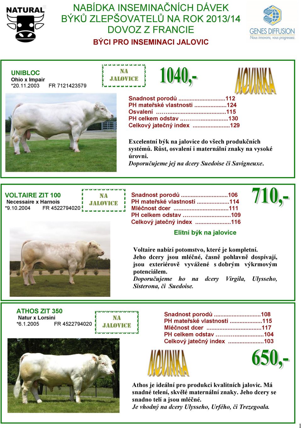 Doporučujeme jej na dcery Suedoise či Savigneuxe. VOLTAIRE ZIT 100 Necessaire x Harnois *9.10.2004 FR 4522794020 Snadnost porodů...106 PH mateřské vlastnosti...114 Mléčnost dcer...111 PH celkem odstav.