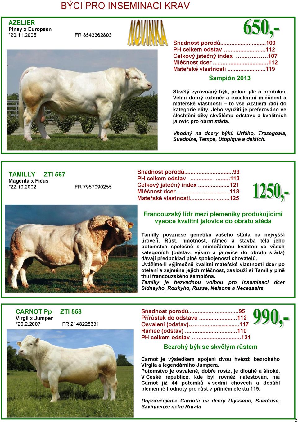 Jeho využití je preferováno ve šlechtění díky skvělému odstavu a kvalitních jalovic pro obrat stáda. Vhodný na dcery býků Urfého, Trezegoala, Suedoise, Tempa, Utopique a dalších.