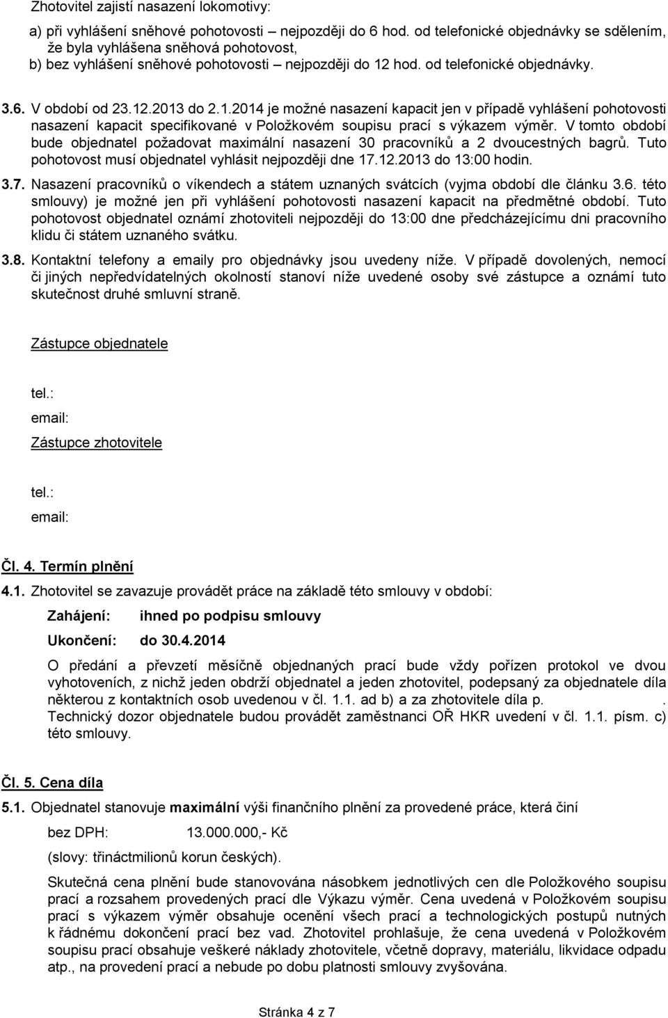 hod. od telefonické objednávky. 3.6. V období od 23.12.2013 do 2.1.2014 je možné nasazení kapacit jen v případě vyhlášení pohotovosti nasazení kapacit specifikované v Položkovém soupisu prací s výkazem výměr.