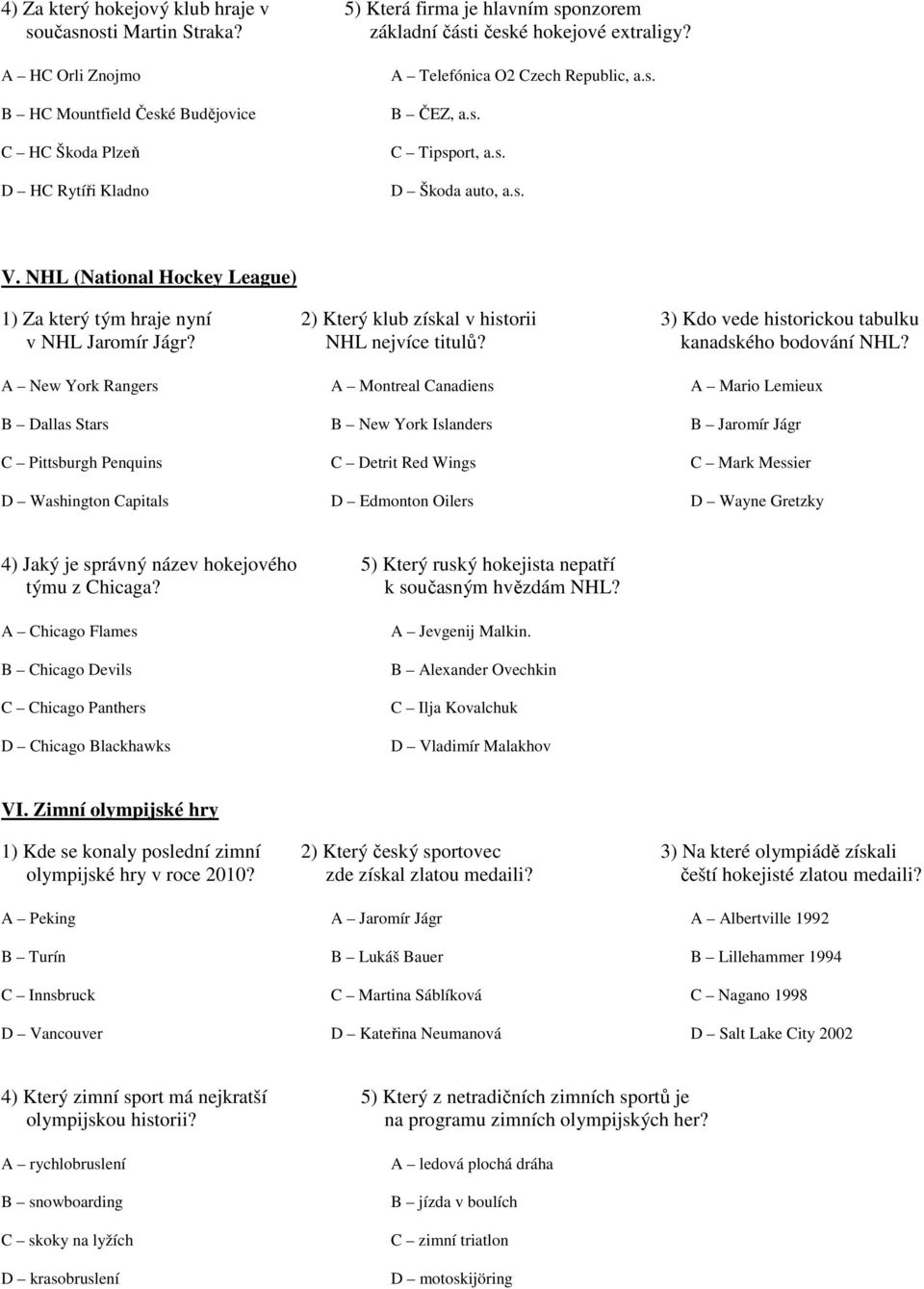 NHL (National Hockey League) 1) Za který tým hraje nyní 2) Který klub získal v historii 3) Kdo vede historickou tabulku v NHL Jaromír Jágr? NHL nejvíce titulů? kanadského bodování NHL?