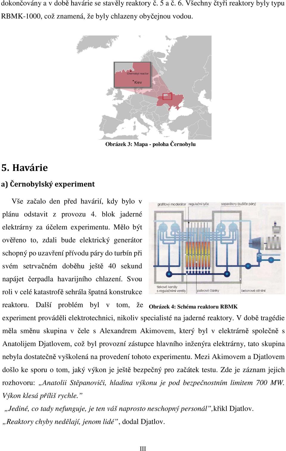 Mělo být ověřeno to, zdali bude elektrický generátor schopný po uzavření přívodu páry do turbín při svém setrvačném doběhu ještě 40 sekund napájet čerpadla havarijního chlazení.