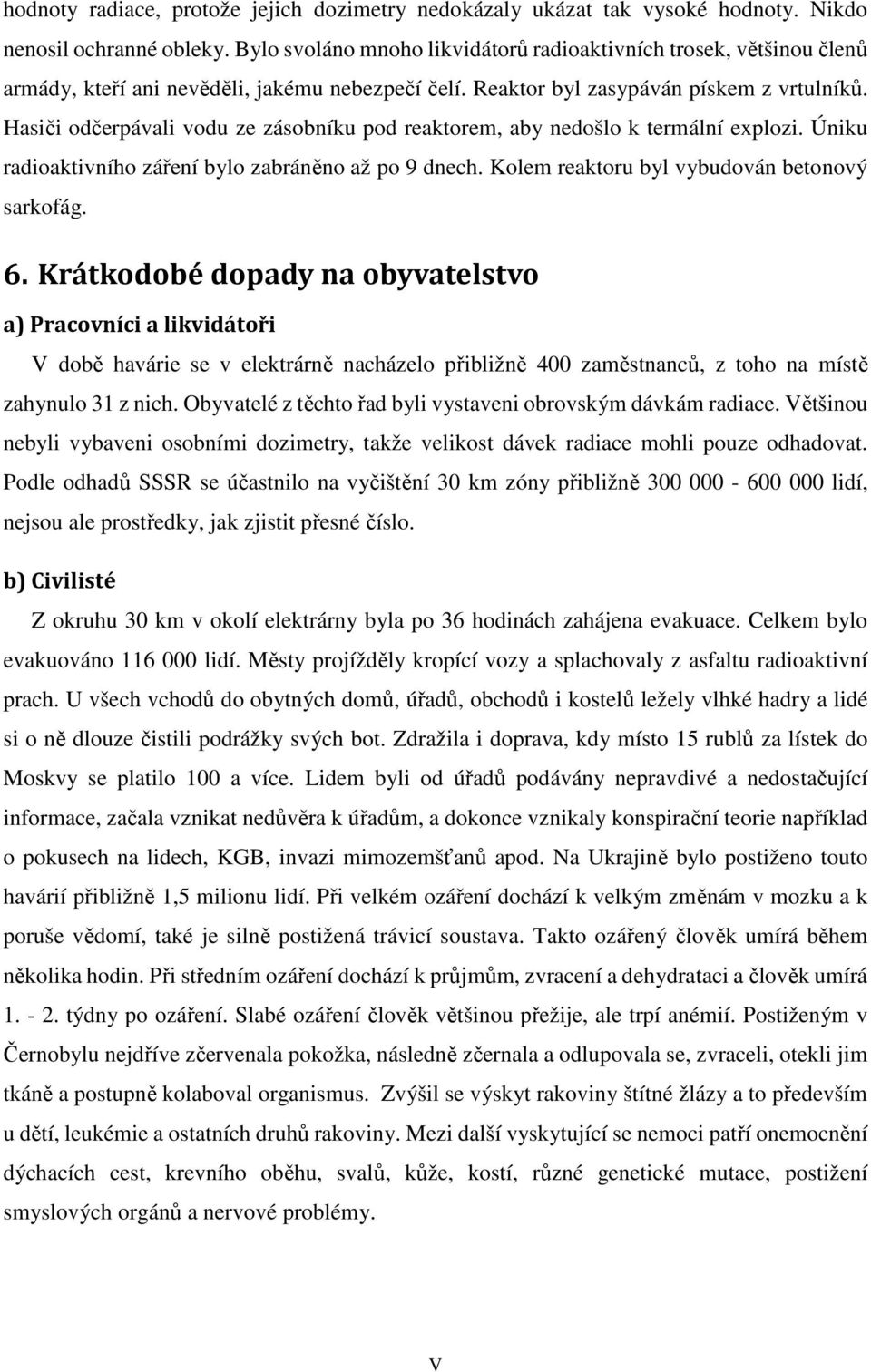 Hasiči odčerpávali vodu ze zásobníku pod reaktorem, aby nedošlo k termální explozi. Úniku radioaktivního záření bylo zabráněno až po 9 dnech. Kolem reaktoru byl vybudován betonový sarkofág. 6.