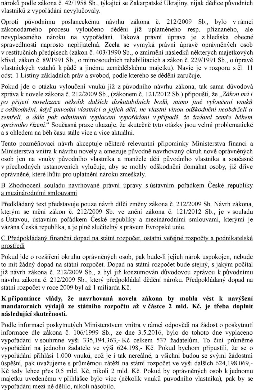 Taková právní úprava je z hlediska obecné spravedlnosti naprosto nepřijatelná. Zcela se vymyká právní úpravě oprávněných osob v restitučních předpisech (zákon č. 403/1990 Sb.